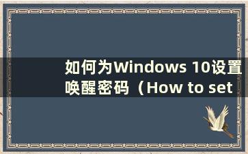 如何为Windows 10设置唤醒密码（How to set awake-up password for Windows 10）